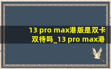 13 pro max港版是双卡双待吗_13 pro max港版是双卡吗